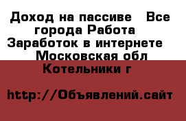 Доход на пассиве - Все города Работа » Заработок в интернете   . Московская обл.,Котельники г.